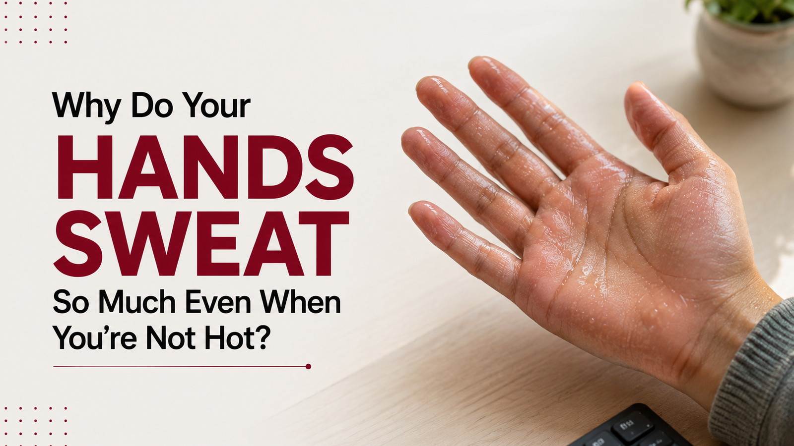 Why Do Your Hands Sweat So Much Even When You’re Not Hot?